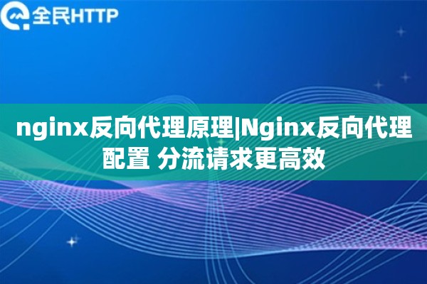 nginx反向代理原理|Nginx反向代理配置 分流请求更高效