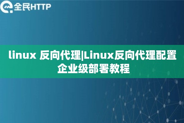 linux 反向代理|Linux反向代理配置 企业级部署教程