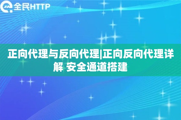 正向代理与反向代理|正向反向代理详解 安全通道搭建