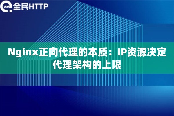 Nginx正向代理的本质:IP资源决定代理架构的上限 Nginx正向代理的本质:IP资源决定代理架构的上限