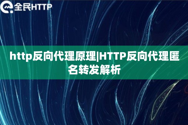 http反向代理原理|HTTP反向代理匿名转发解析