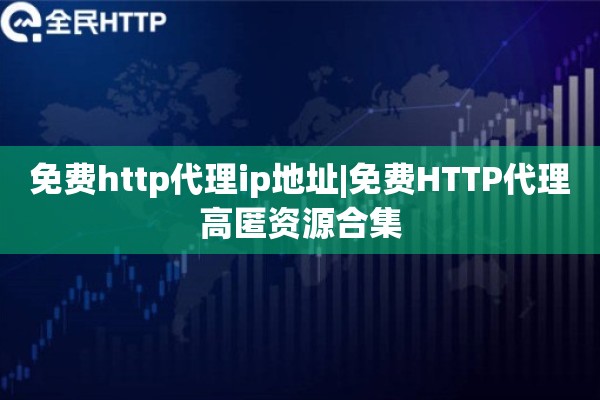 免费http代理ip地址|免费HTTP代理高匿资源合集