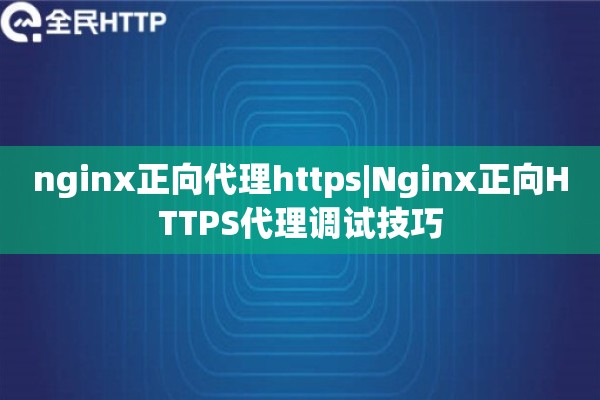 nginx正向代理https|Nginx正向HTTPS代理调试技巧