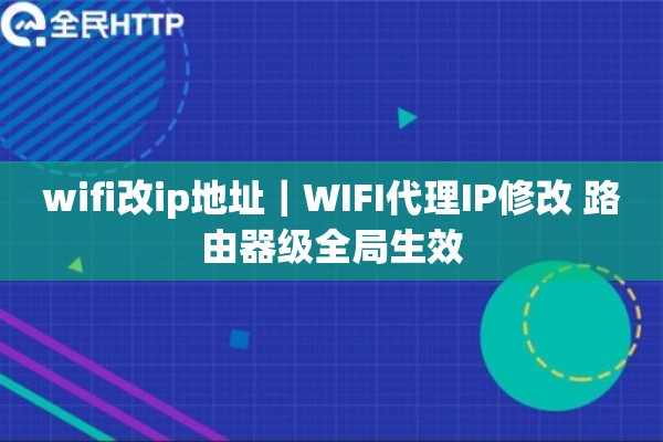 wifi改ip地址｜WIFI代理IP修改 路由器级全局生效