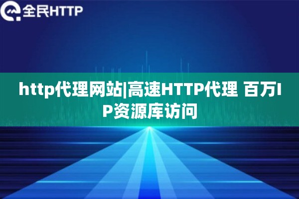 http代理网站|高速HTTP代理 百万IP资源库访问