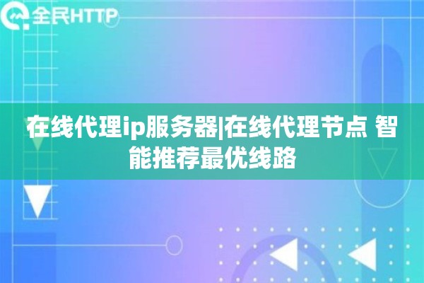 在线代理ip服务器|在线代理节点 智能推荐最优线路
