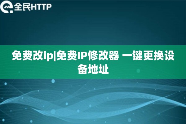 免费改ip|免费IP修改器 一键更换设备地址