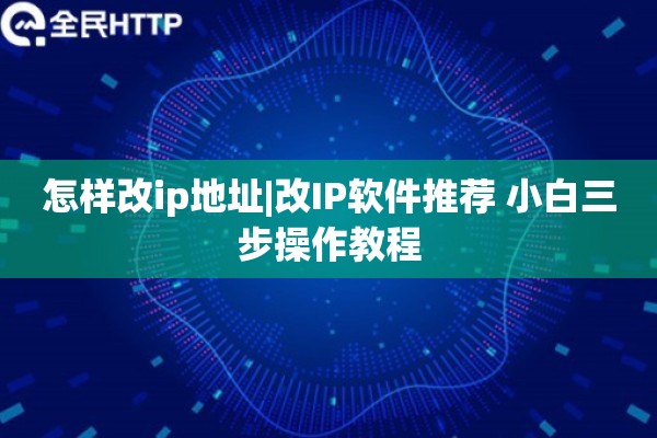 怎样改ip地址|改IP软件推荐 小白三步操作教程