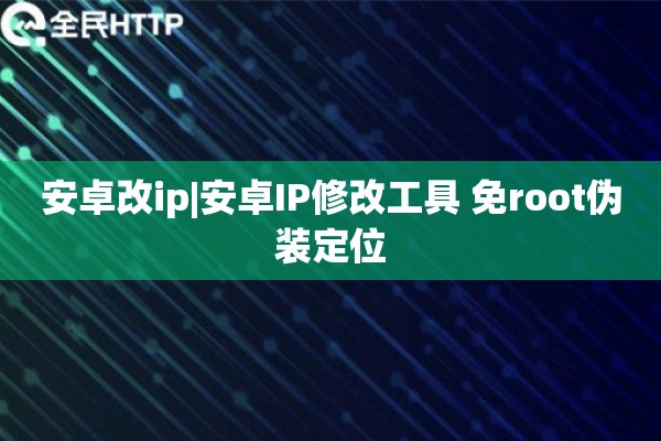 安卓改ip|安卓IP修改工具 免root伪装定位