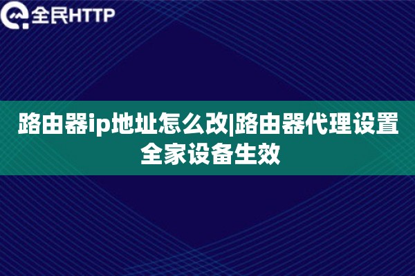路由器ip地址怎么改|路由器代理设置 全家设备生效