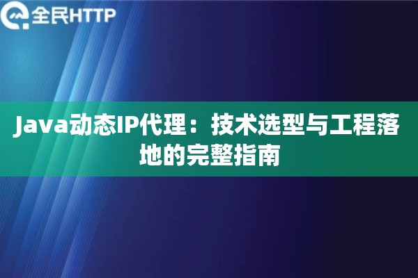 Java动态IP代理：技术选型与工程落地的完整指南