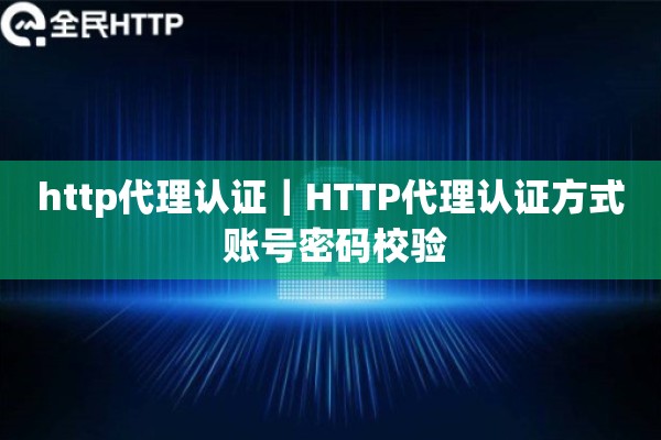 http代理认证｜HTTP代理认证方式 账号密码校验