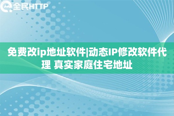 免费改ip地址软件|动态IP修改软件代理 真实家庭住宅地址