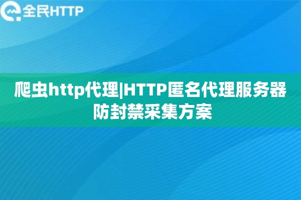 爬虫http代理|HTTP匿名代理服务器 防封禁采集方案