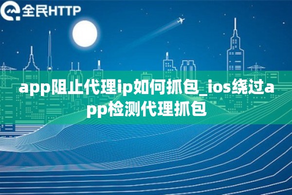 详细阅读:app阻止代理ip如何抓包_ios绕过app检测代理抓包 app阻止代理ip如何抓包_ios绕过app检测代理抓包