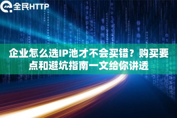 详细阅读:企业怎么选IP池才不会买错?购买要点和避坑指南一文给你讲透 企业怎么选IP池才不会买错?购买要点和避坑指南一文给你讲透