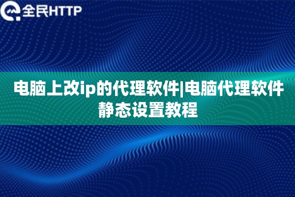 电脑上改ip的代理软件|电脑代理软件静态设置教程