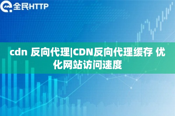 cdn 反向代理|CDN反向代理缓存 优化网站访问速度