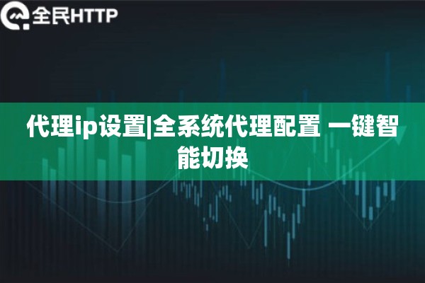 代理ip设置|全系统代理配置 一键智能切换