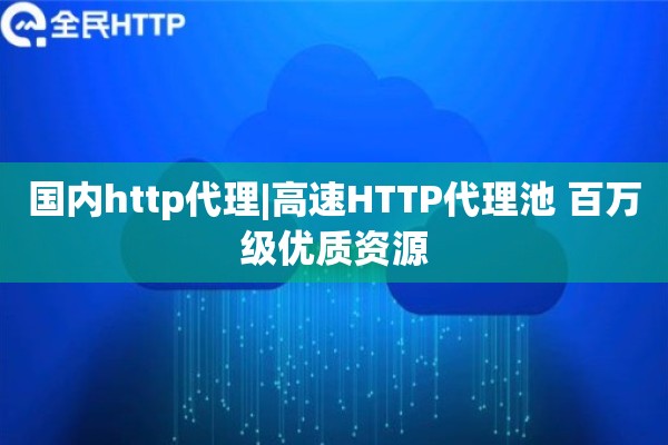 国内http代理|高速HTTP代理池 百万级优质资源