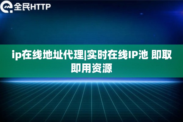 ip在线地址代理|实时在线IP池 即取即用资源
