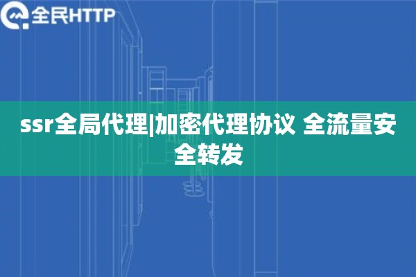 ssr全局代理|加密代理协议 全流量安全转发
