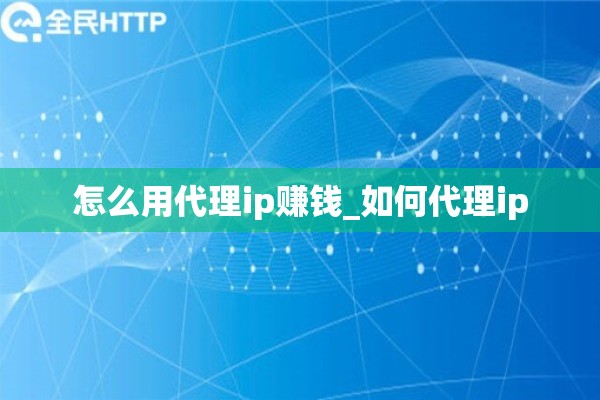 怎么用代理ip赚钱_如何代理ip