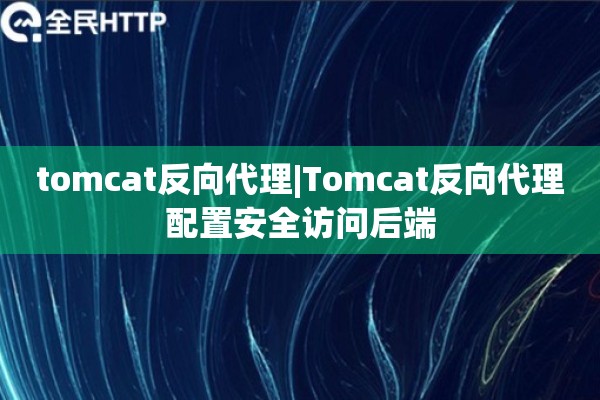 tomcat反向代理|Tomcat反向代理配置安全访问后端