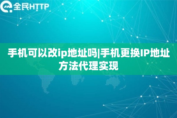 手机可以改ip地址吗|手机更换IP地址方法代理实现