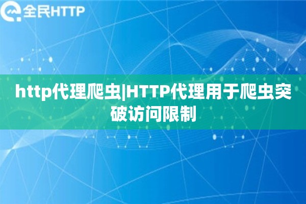 http代理爬虫|HTTP代理用于爬虫突破访问限制