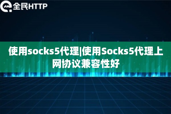 使用socks5代理|使用Socks5代理上网协议兼容性好