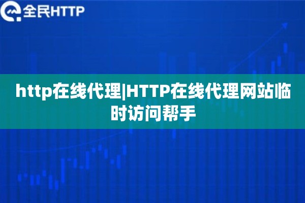 http在线代理|HTTP在线代理网站临时访问帮手