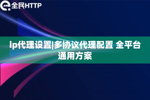 ip代理设置|多协议代理配置 全平台通用方案