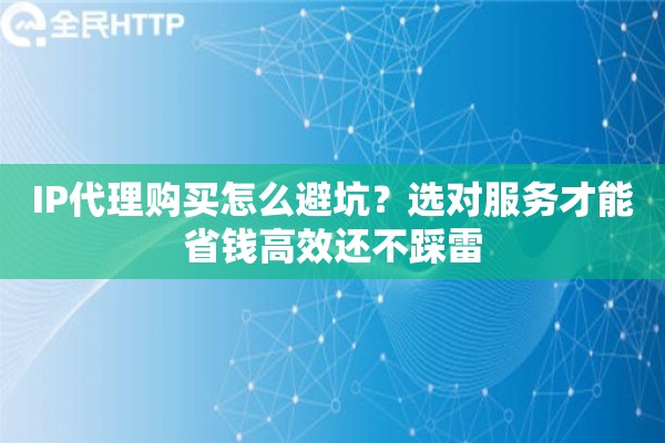 详细阅读:IP代理购买怎么避坑?选对服务才能省钱高效还不踩雷 IP代理购买怎么避坑?选对服务才能省钱高效还不踩雷