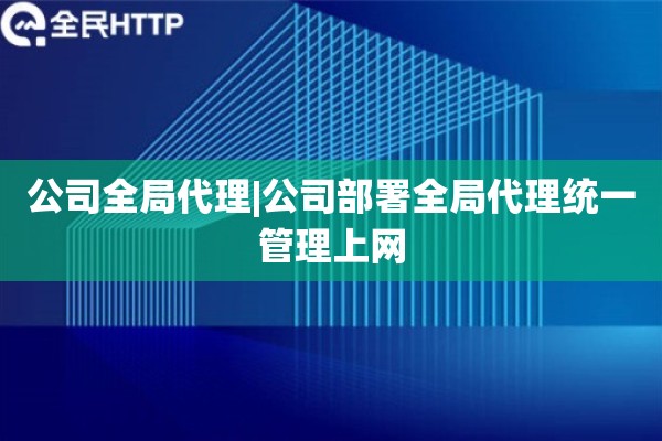 公司全局代理|公司部署全局代理统一管理上网