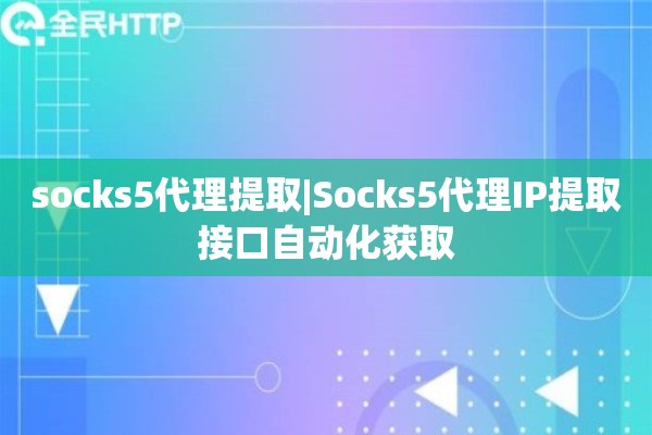 socks5代理提取|Socks5代理IP提取接口自动化获取