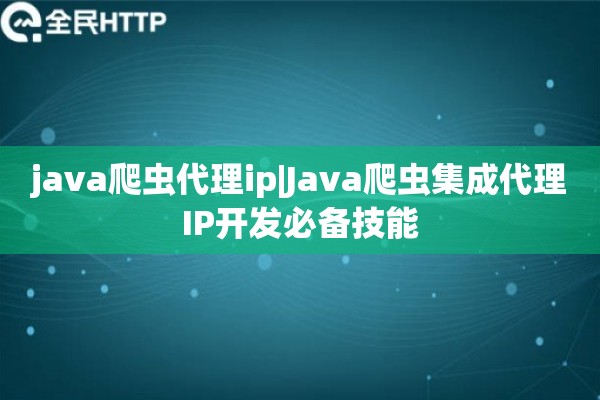 java爬虫代理ip|Java爬虫集成代理IP开发必备技能