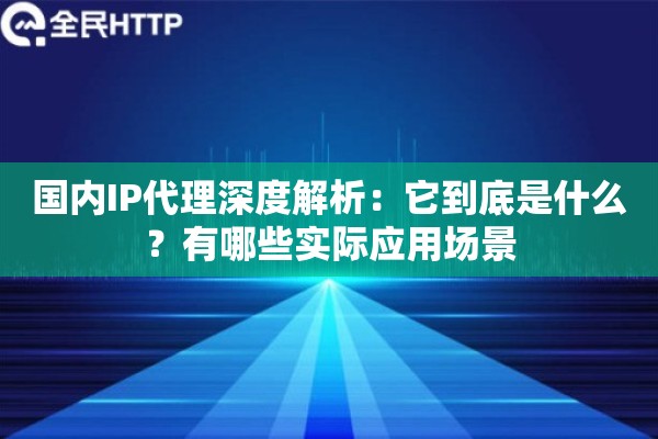 详细阅读:国内IP代理深度解析:它到底是什么?有哪些实际应用场景 国内IP代理深度解析:它到底是什么?有哪些实际应用场景