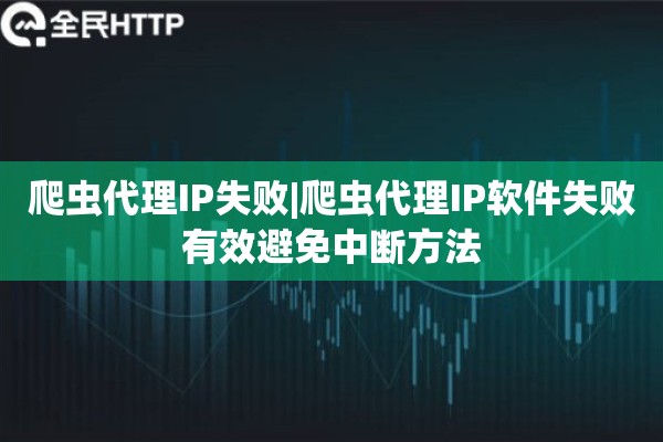 爬虫代理IP失败|爬虫代理IP软件失败有效避免中断方法