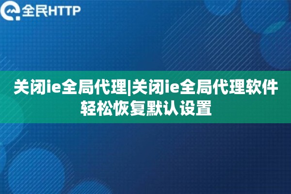 关闭ie全局代理|关闭ie全局代理软件轻松恢复默认设置