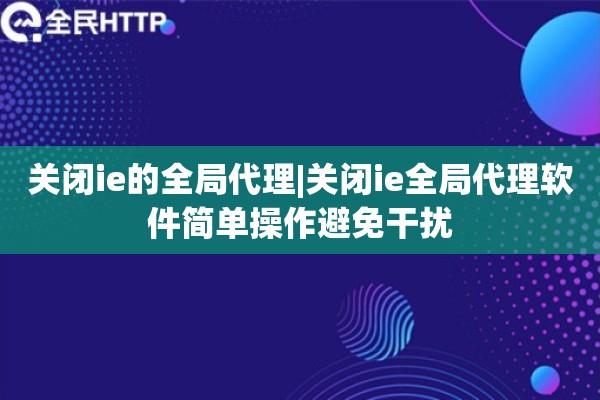 关闭ie的全局代理|关闭ie全局代理软件简单操作避免干扰