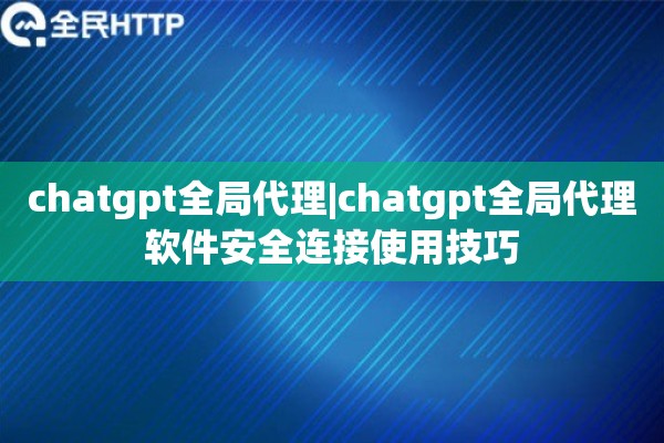 chatgpt全局代理|chatgpt全局代理软件安全连接使用技巧