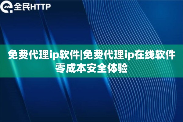 免费代理ip软件|免费代理ip在线软件零成本安全体验