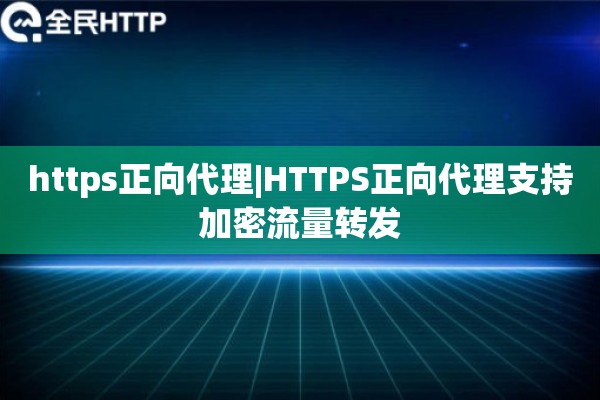 https正向代理|HTTPS正向代理支持加密流量转发
