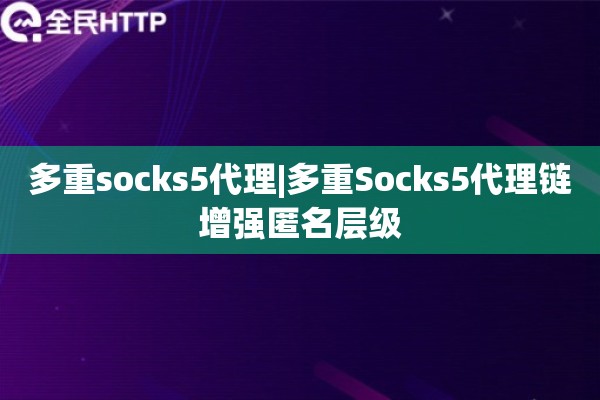 多重socks5代理|多重Socks5代理链增强匿名层级