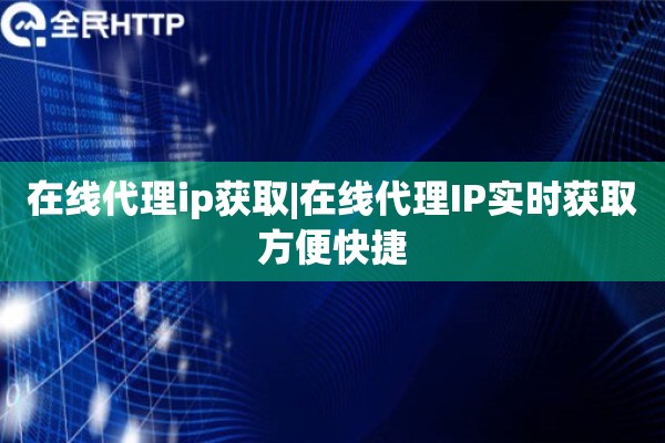 在线代理ip获取|在线代理IP实时获取方便快捷