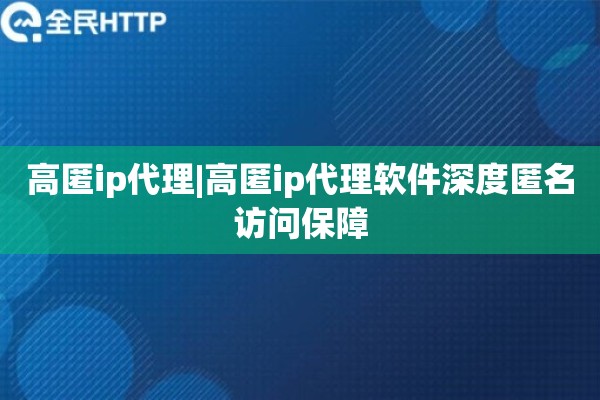 高匿ip代理|高匿ip代理软件深度匿名访问保障