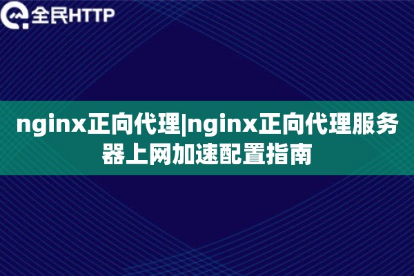 nginx正向代理|nginx正向代理服务器上网加速配置指南