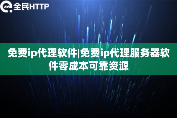 免费ip代理软件|免费ip代理服务器软件零成本可靠资源