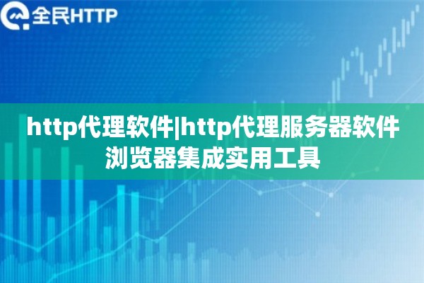 http代理软件|http代理服务器软件浏览器集成实用工具